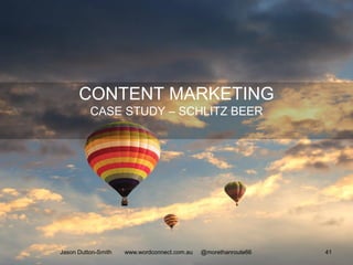 CONTENT MARKETING
CASE STUDY – SCHLITZ BEER
Jason Dutton-Smith www.wordconnect.com.au @morethanroute66 41
 