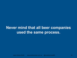 Never mind that all beer companies
used the same process.
Jason Dutton-Smith www.wordconnect.com.au @morethanroute66 44
 