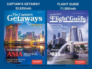 CAPTAIN’S GETAWAY
53,625/mth
FLIGHT GUIDE
71,500/mth
Jason Dutton-Smith www.wordconnect.com.au @morethanroute66 52
 
