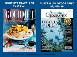 GOURMET TRAVELLER
63,085/mth
AUSTRALIAN GEOGRAPHIC
69,162/mth
Jason Dutton-Smith www.wordconnect.com.au @morethanroute66 53
 