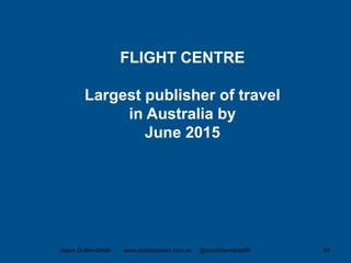 Jason Dutton-Smith www.wordconnect.com.au @morethanroute66 55
FLIGHT CENTRE
Largest publisher of travel
in Australia by
June 2015
 