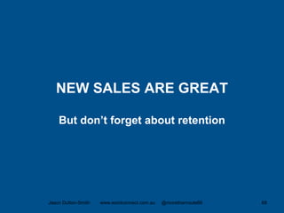 NEW SALES ARE GREAT
But don’t forget about retention
Jason Dutton-Smith www.wordconnect.com.au @morethanroute66 68
 