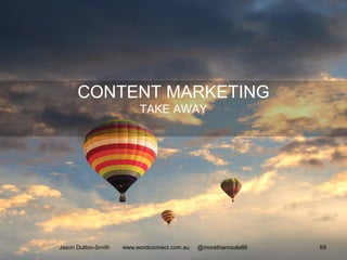 CONTENT MARKETING
TAKE AWAY
Jason Dutton-Smith www.wordconnect.com.au @morethanroute66 69
 