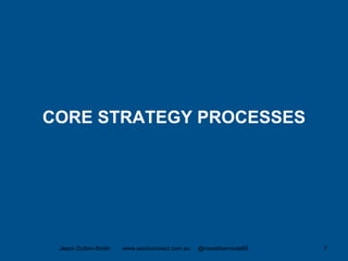 CORE STRATEGY PROCESSES
Jason Dutton-Smith www.wordconnect.com.au @morethanroute66 7
 