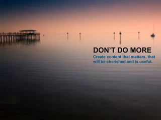 Jason Dutton-Smith www.wordconnect.com.au @morethanroute66 71
DON’T DO MORE
Create content that matters, that
will be cherished and is useful.
 