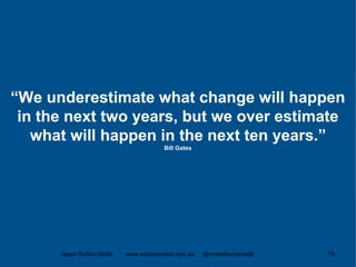 “We underestimate what change will happen
in the next two years, but we over estimate
what will happen in the next ten years.”
Bill Gates
Jason Dutton-Smith www.wordconnect.com.au @morethanroute66 79
 