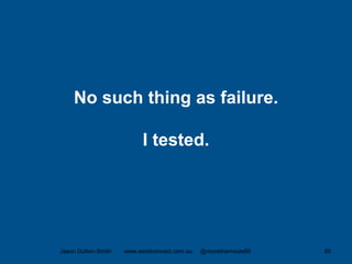 No such thing as failure.
I tested.
Jason Dutton-Smith www.wordconnect.com.au @morethanroute66 80
 
