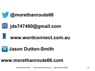 @morethanroute66
jds747400@gmail.com
www.wordconnect.com.au
Jason Dutton-Smith
www.morethanroute66.com
Jason Dutton-Smith www.wordconnect.com.au @morethanroute66 81
 