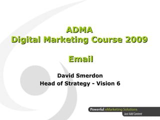 ADMA  Digital Marketing Course 2009  Email David Smerdon Head of Strategy - Vision 6 