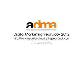 Digital Marketing Yearbook 2012
http://www.asiadigitalmarketingyearbook.com
             A summary by Stephanie Phua
 
