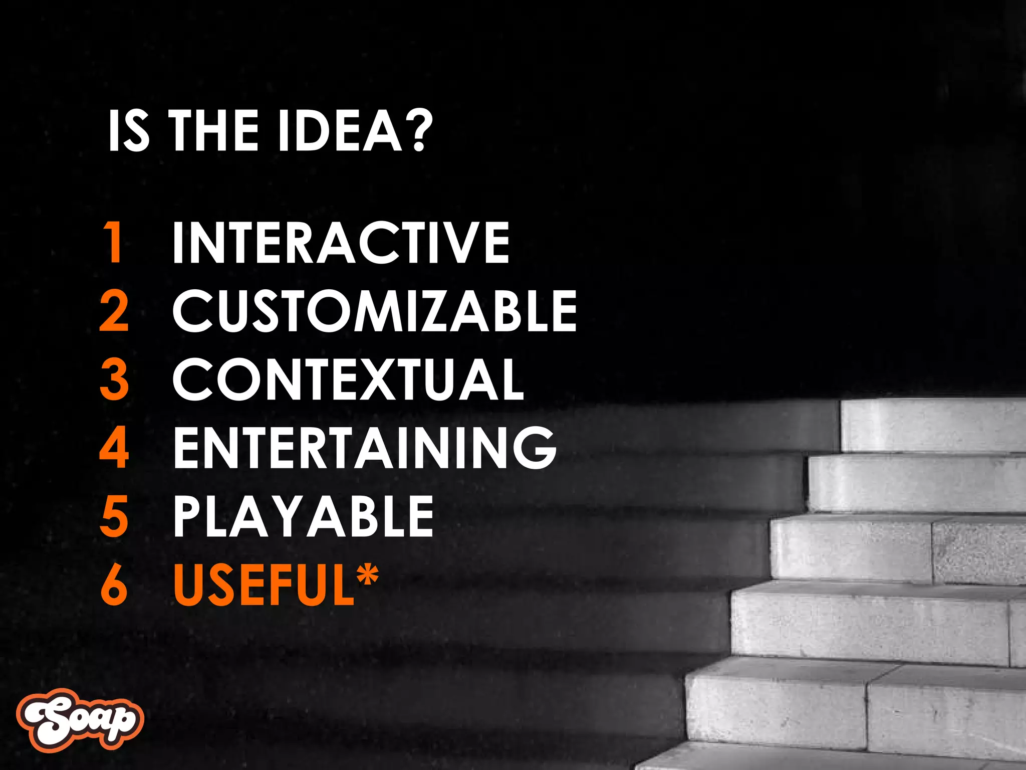 INTERACTIVE CUSTOMIZABLE CONTEXTUAL ENTERTAINING PLAYABLE USEFUL* 1 2 3 4 5 6 IS THE IDEA? 