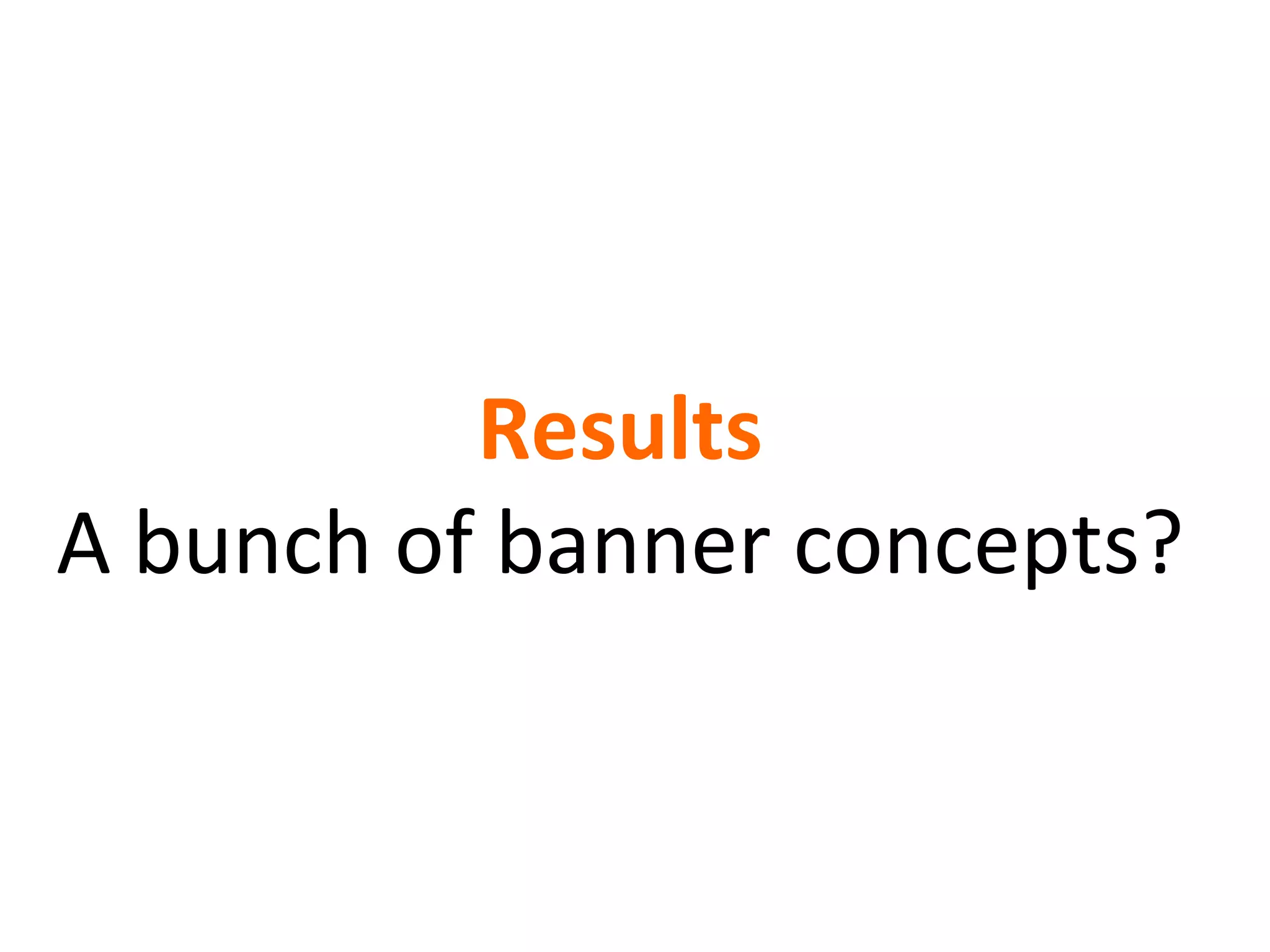 Results A bunch of banner concepts? 