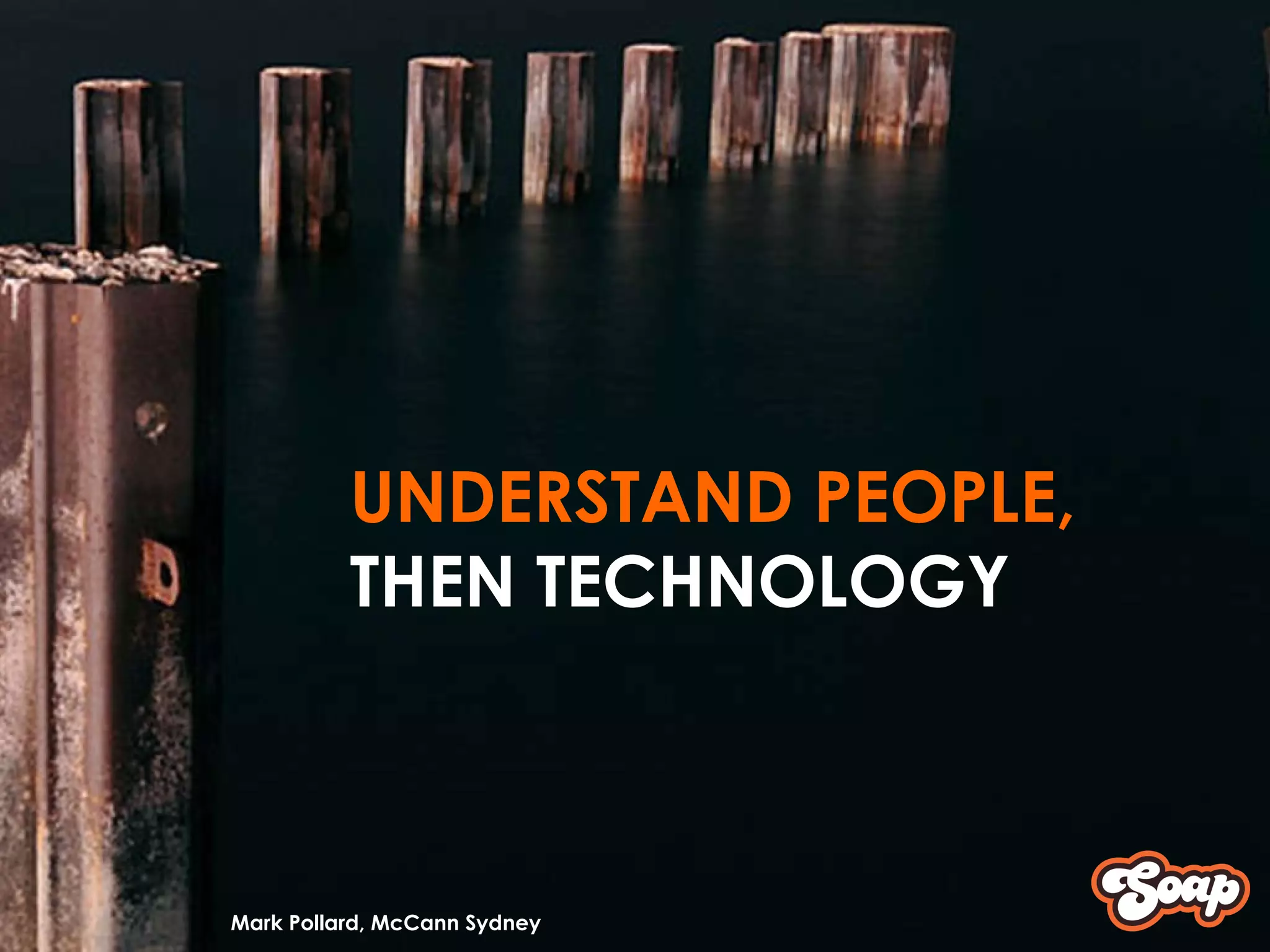 UNDERSTAND PEOPLE, THEN TECHNOLOGY Mark Pollard, McCann Sydney 