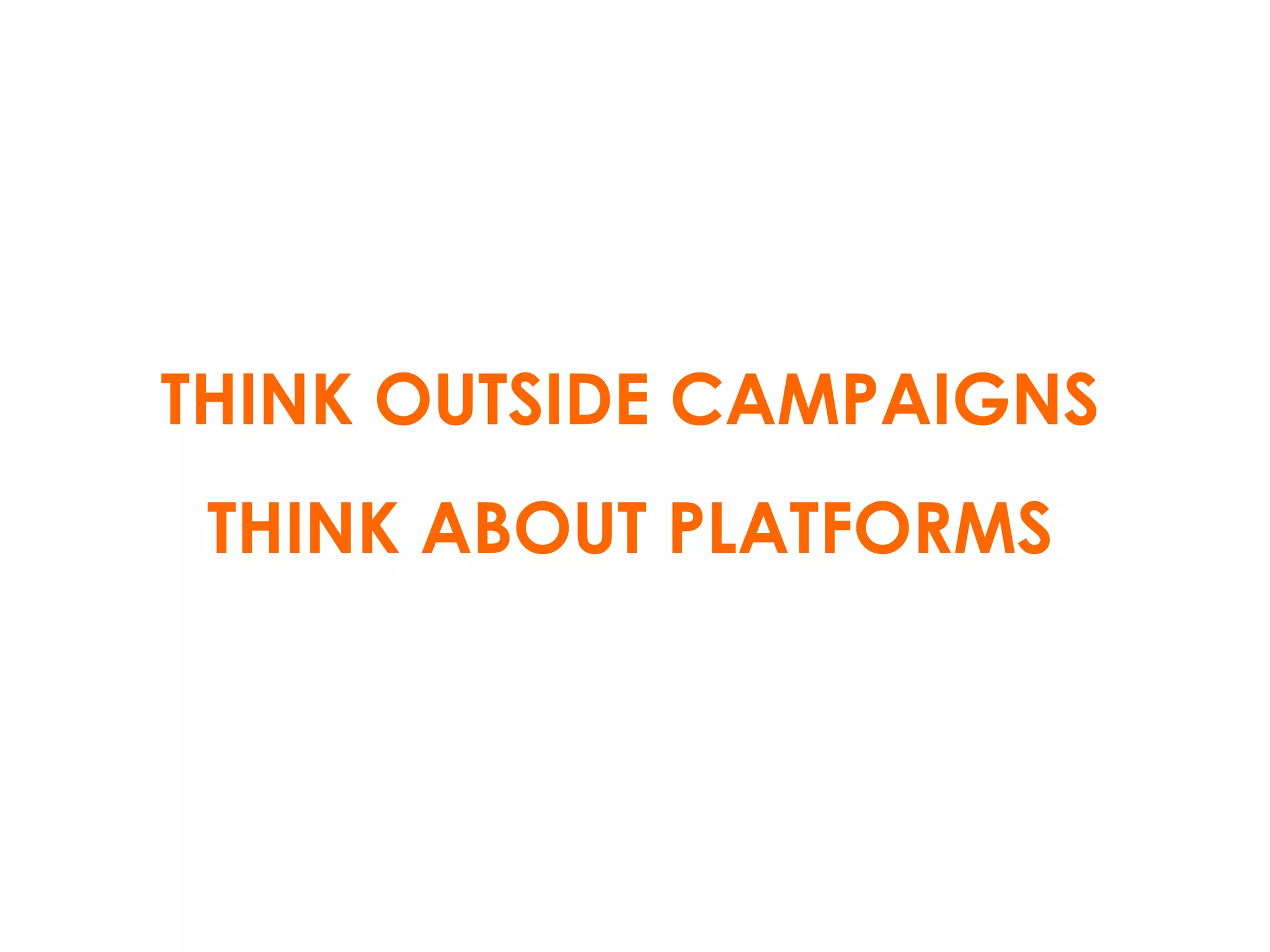 THINK OUTSIDE CAMPAIGNS THINK ABOUT PLATFORMS 