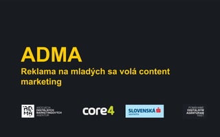 ADMA
Reklama na mladých sa volá content
marketing
 