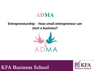 ADMA
Entrepreneurship - How small entrepreneur can
start a business?
 