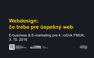 Webdesign:
čo treba pre úspešný web
E-business & E-marketing pre 4. ročník FMUK,
3. 10. 2016
 