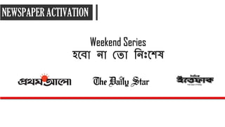 NEWSPAPER ACTIVATION
Weekend Series
িলবো নো সেো রনিঃলশ
 