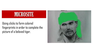 Using clicks to form colored
fingerprints in order to complete the
picture of a beloved tiger.
MICROSITE
 