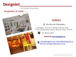 DesignInt_________________________
INTERIOR DESIGNER
Imagination in reality……
CONTACT
&
CONCEPT
BUDGET
TE
DN
&
Ms.Sheetal Dhodapkar
DesignInt- Flat No.2, Resilient House, Lane
No.7,Dahanukar Colony, Kothrud, Pune 411038.
D G +91-9850154655
WEBSITE-www.designint.in
info@designint.in/ sheetal@designint.in
sheetal_designint@yahoo.co.in L
( Confidential & DesignInt Proprietory)
 