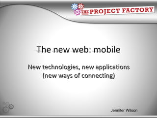 New technologies, new applications (new ways of connecting) Jennifer Wilson 