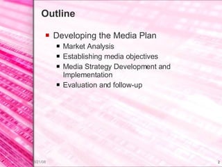 Outline Developing the Media Plan Market Analysis Establishing media objectives Media Strategy Development and Implementation Evaluation and follow-up 