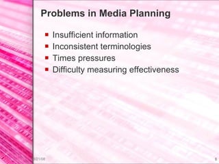 Problems in Media Planning Insufficient information Inconsistent terminologies Times pressures Difficulty measuring effectiveness  