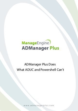 ADManager Plus Does
What ADUC and Powershell Can't
w w w . a d m a n a g e r p l u s . c o m
 