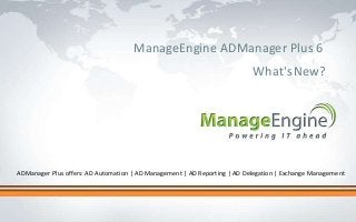 Click to edit Master title style
ManageEngine ADManager Plus 6
What'sNew?
ADManager Plus offers: AD Automation | AD Management | AD Reporting | AD Delegation | Exchange Management
 