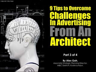 Part 3 of 4
By Alex Goh,
Associate Strategic Planning Director,
M&C Saatchi, Kuala Lumpur.
9 Tips to Overcome
Challenges
From An
Architect
Image credit: Getty Images
In Advertising
 