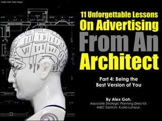 Part 4: Being the
Best Version of You
By Alex Goh,
Associate Strategic Planning Director,
M&C Saatchi, Kuala Lumpur.
11 Unforgettable Lessons
On Advertising
From An
Architect
Image credit: Getty Images
 