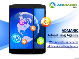 ADMANIC 
Advertising Agency 
Web Advertising Services 
Mobile Advertising Service 
 