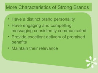 More Characteristics of Strong Brands Have a distinct brand personality Have engaging and compelling messaging consistently communicated Provide excellent delivery of promised benefits Maintain their relevance 