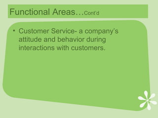 Functional Areas… Cont’d Customer Service- a company’s attitude and behavior during interactions with customers. 