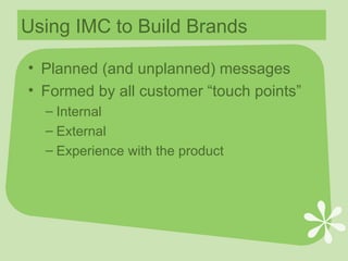 Using IMC to Build Brands Planned (and unplanned) messages Formed by all customer “touch points” Internal External  Experience with the product 