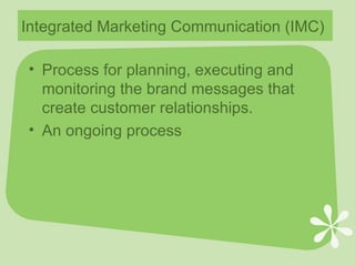 Integrated Marketing Communication (IMC) Process for planning, executing and monitoring the brand messages that create customer relationships. An ongoing process 