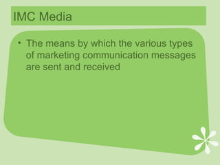 IMC Media The means by which the various types of marketing communication messages are sent and received 