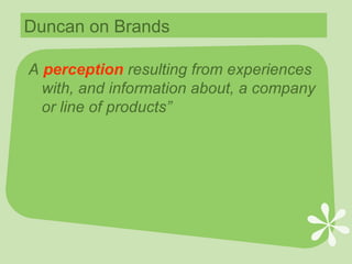 Duncan on Brands A  perception   resulting from experiences with, and information about, a company or line of products” 