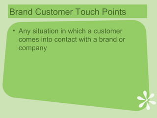 Brand Customer Touch Points Any situation in which a customer comes into contact with a brand or company 