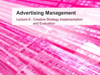Advertising Management Lecture 8 : Creative Strategy Implementation    and Evaluation 