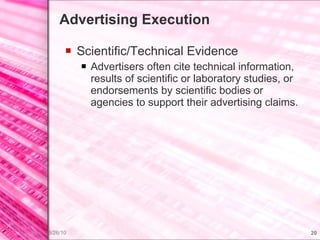 Advertising Execution Scientific/Technical Evidence Advertisers often cite technical information, results of scientific or laboratory studies, or endorsements by scientific bodies or agencies to support their advertising claims. 
