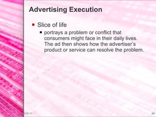 Advertising Execution Slice of life  portrays a problem or conflict that consumers might face in their daily lives. The ad then shows how the advertiser’s product or service can resolve the problem. 