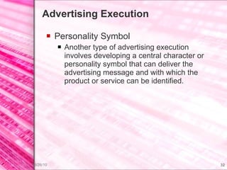 Advertising Execution Personality Symbol Another type of advertising execution involves developing a central character or personality symbol that can deliver the advertising message and with which the product or service can be identified. 