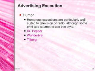 Advertising Execution Humor Humorous executions are particularly well suited to television or radio, although some print ads attempt to use this style. Dr. Pepper Wonderbra Tilberg 