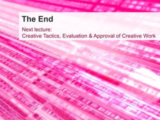 The End Next lecture:  Creative Tactics, Evaluation & Approval of Creative Work 