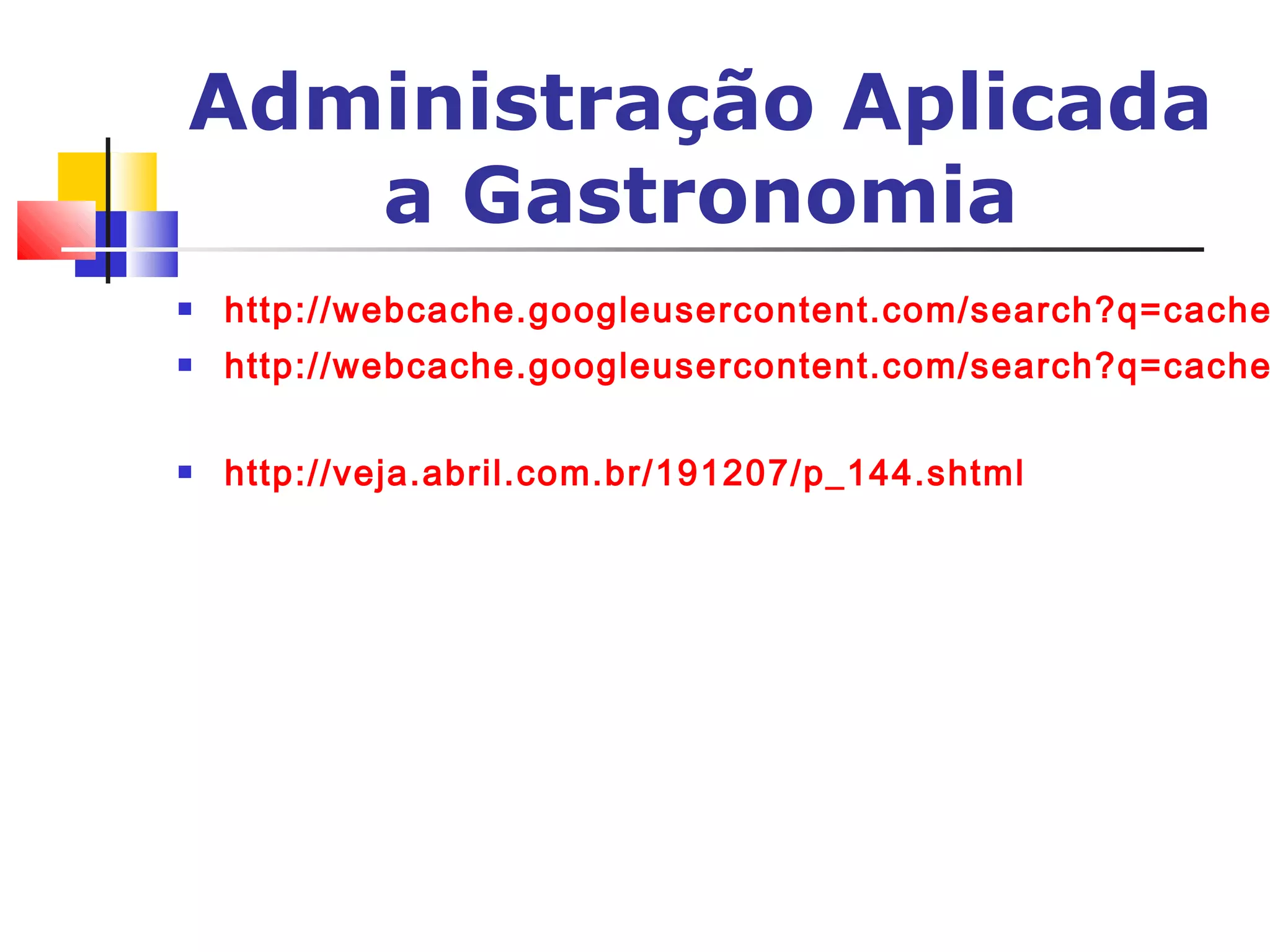 Administração Aplicada
   a Gastronomia
   http://webcache.googleusercontent.com/search?q=cache
   http://webcache.googleusercontent.com/search?q=cache

   http://veja.abril.com.br/191207/p_144.shtml
 