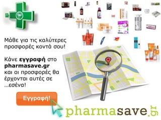 Μάθε για τις καλύτερες
προσφορές κοντά σου!
Κάνε εγγραφή στο
pharmasave.gr
και οι προσφορές θα
έρχονται αυτές σε
…εσένα!
 