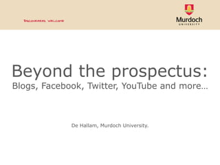 Beyond the prospectus: Blogs, Facebook, Twitter, YouTube and more… De Hallam, Murdoch University. 