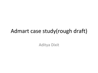 Admart case study(rough draft) Aditya Dixit 