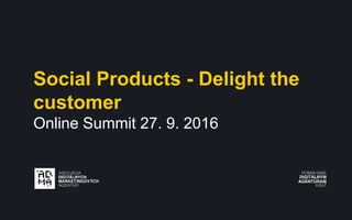 Social Products - Delight the
customer
Online Summit 27. 9. 2016
 